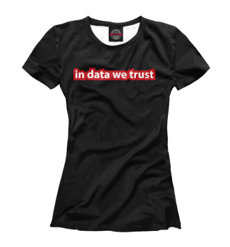 Женская Футболка In Data We Trust
