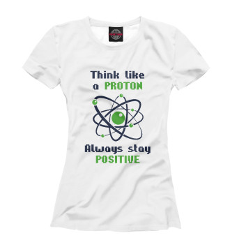 Женская Футболка Think like a Proton, always stay positive!