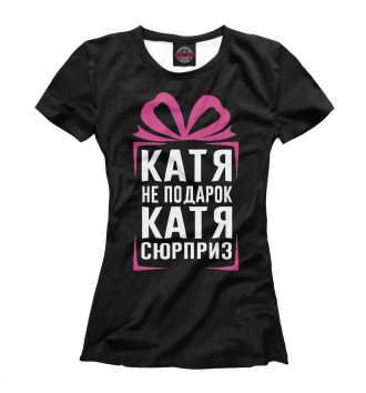 Футболка для девочек Катя не подарок - Катя сюрприз