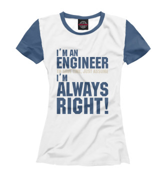 Женская Футболка Я инженер, я прав всегда!
