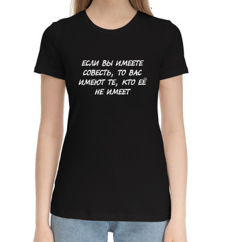 Женская Хлопковая футболка Если вы имеете совесть, то имеют вас