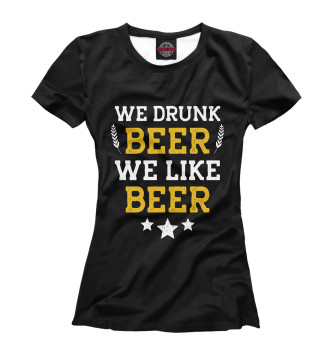 Женская Футболка We drunk beer we like beer